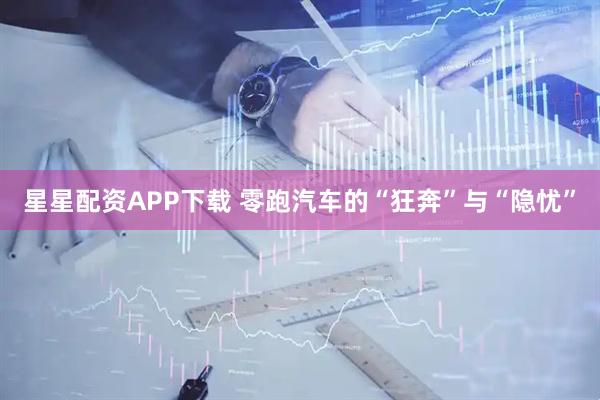 星星配资APP下载 零跑汽车的“狂奔”与“隐忧”