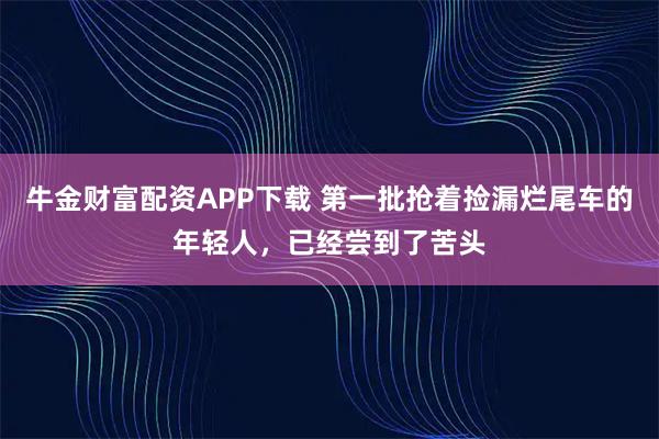牛金财富配资APP下载 第一批抢着捡漏烂尾车的年轻人，已经尝到了苦头