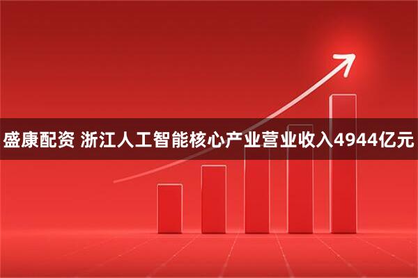 盛康配资 浙江人工智能核心产业营业收入4944亿元