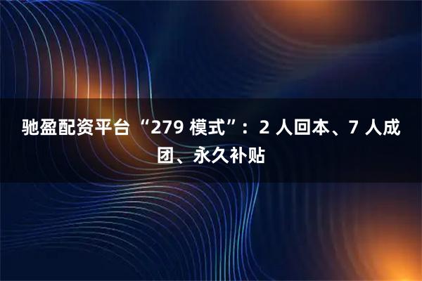 驰盈配资平台 “279 模式”：2 人回本、7 人成团、永久补贴