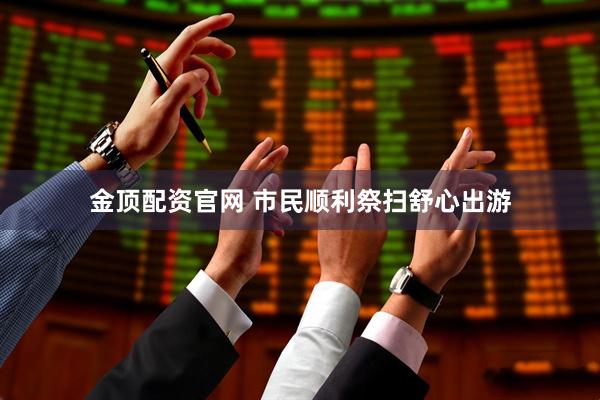 金顶配资官网 市民顺利祭扫舒心出游