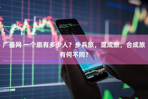 广盛网 一个旅有多少人？步兵旅，混成旅，合成旅有何不同？