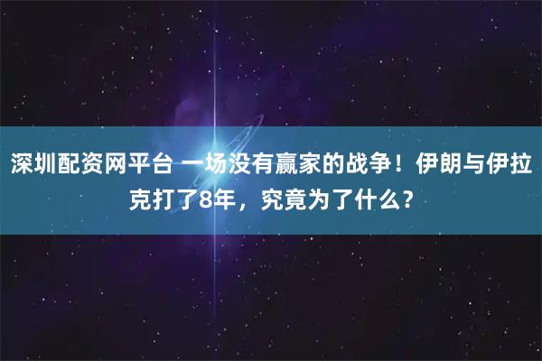 深圳配资网平台 一场没有赢家的战争！伊朗与伊拉克打了8年，究竟为了什么？