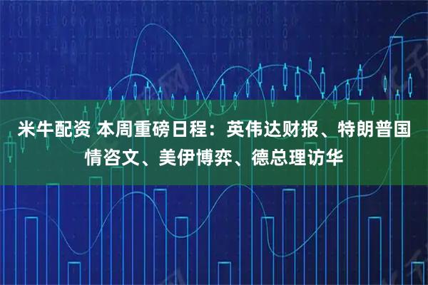米牛配资 本周重磅日程：英伟达财报、特朗普国情咨文、美伊博弈、德总理访华