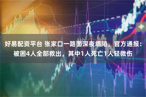 好易配资平台 张家口一路面深夜塌陷，官方通报：被困4人全部救出，其中1人死亡1人轻微伤